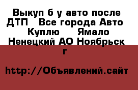 Выкуп б/у авто после ДТП - Все города Авто » Куплю   . Ямало-Ненецкий АО,Ноябрьск г.